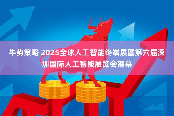 牛势策略 2025全球人工智能终端展暨第六届深圳国际人工智能展览会落幕