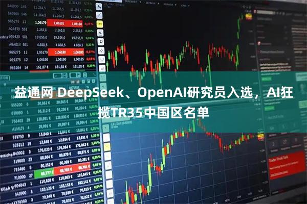 益通网 DeepSeek、OpenAI研究员入选，AI狂揽TR35中国区名单