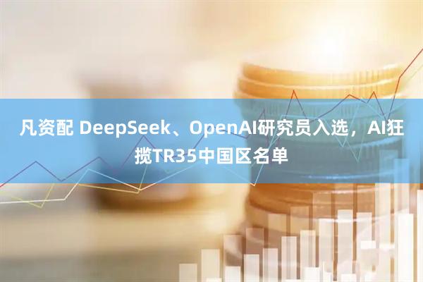 凡资配 DeepSeek、OpenAI研究员入选，AI狂揽TR35中国区名单