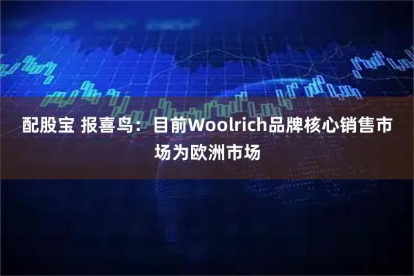 配股宝 报喜鸟：目前Woolrich品牌核心销售市场为欧洲市场