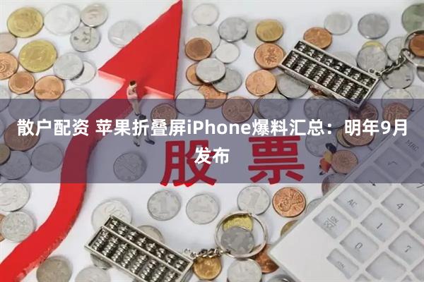散户配资 苹果折叠屏iPhone爆料汇总:明年9月发布