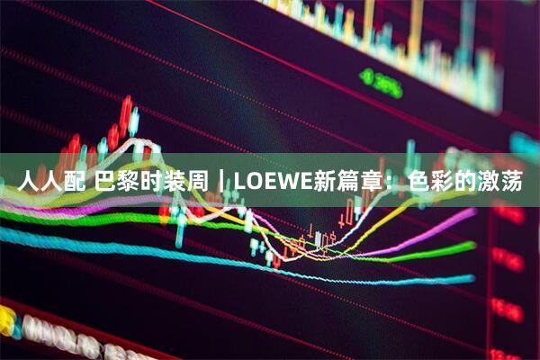人人配 巴黎时装周|LOEWE新篇章:色彩的激荡