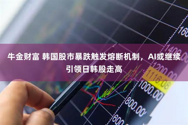 牛金财富 韩国股市暴跌触发熔断机制,AI或继续引领日韩股走高