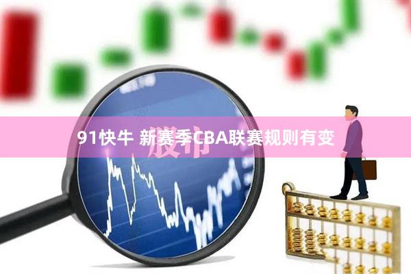 91快牛 新赛季CBA联赛规则有变