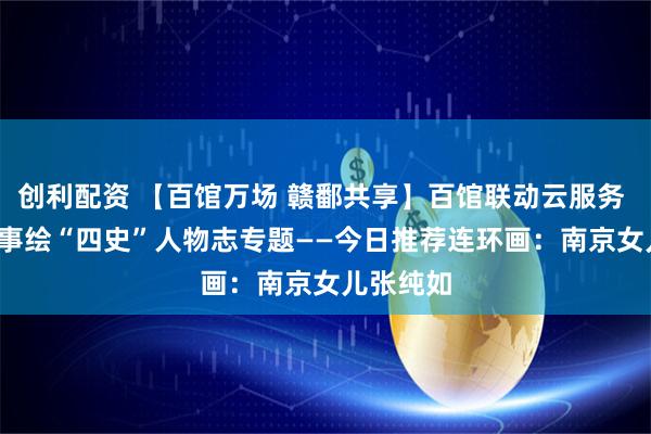 创利配资 【百馆万场 赣鄱共享】百馆联动云服务 | 红色故事绘“四史”人物志专题——今日推荐连环画:南京女儿张纯如