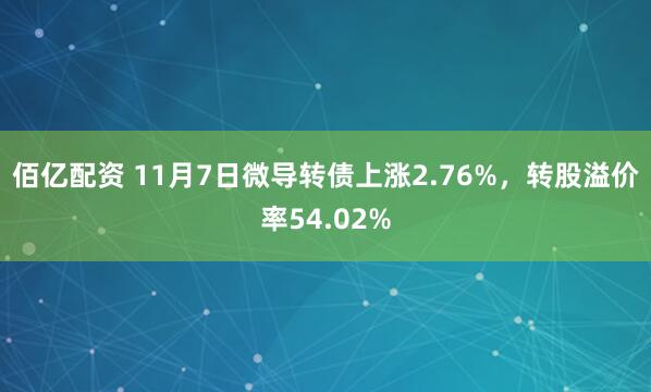 佰亿配资 11月7日微导转债上涨2.76%,转股溢价率54.02%
