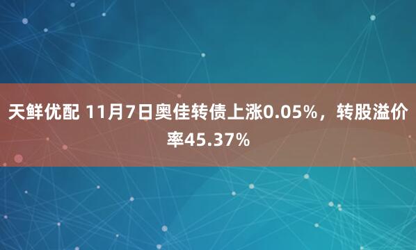 天鲜优配 11月7日奥佳转债上涨0.05%,转股溢价率45.37%