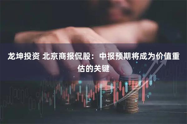 龙坤投资 北京商报侃股：中报预期将成为价值重估的关键