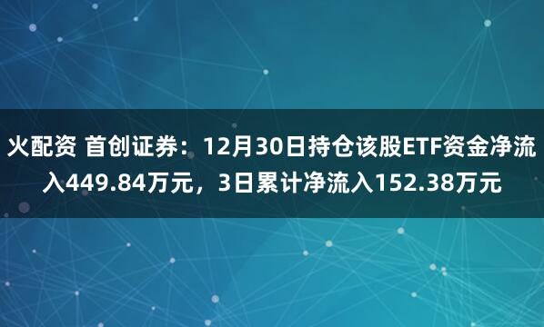 火配资 首创证券:12月30日持仓该股ETF资金净流入449.84万元,3日累计净流入152.38万元