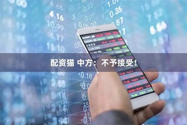 配资猫 中方：不予接受！