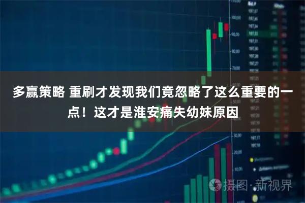 多赢策略 重刷才发现我们竟忽略了这么重要的一点！这才是淮安痛失幼妹原因